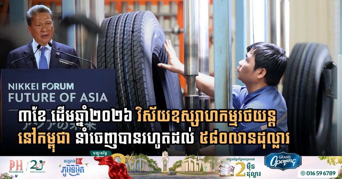 ៣ខែ ដើមឆ្នាំ២០២៦ វិស័យឧស្សាហកម្មរថយន្តនៅកម្ពុជា នាំចេញបានរហូតដល់ ៥៨០លានដុល្លារ