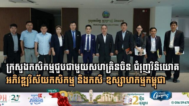 ក្រសួងកសិកម្មសហការជាមួយសហគ្រិនចិន ជំរុញវិនិយោគអភិវឌ្ឍវិស័យកសិកម្ម និងកសិ-ឧស្សាហកម្មកម្ពុជា