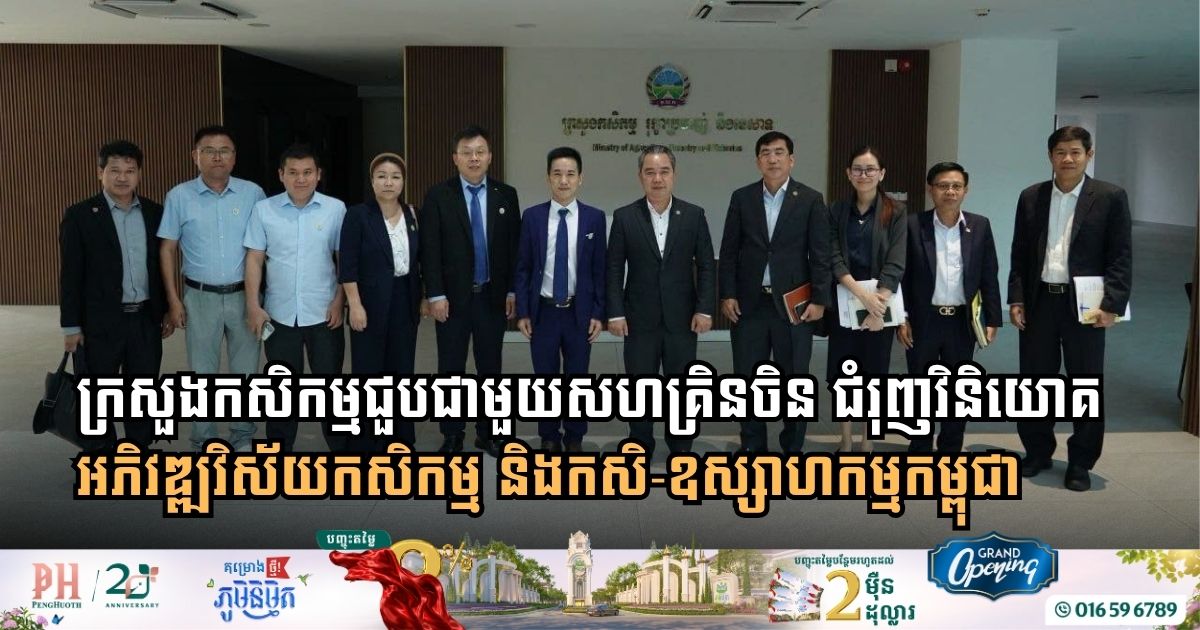 ក្រសួងកសិកម្មសហការជាមួយសហគ្រិនចិន ជំរុញវិនិយោគអភិវឌ្ឍវិស័យកសិកម្ម និងកសិ-ឧស្សាហកម្មកម្ពុជា