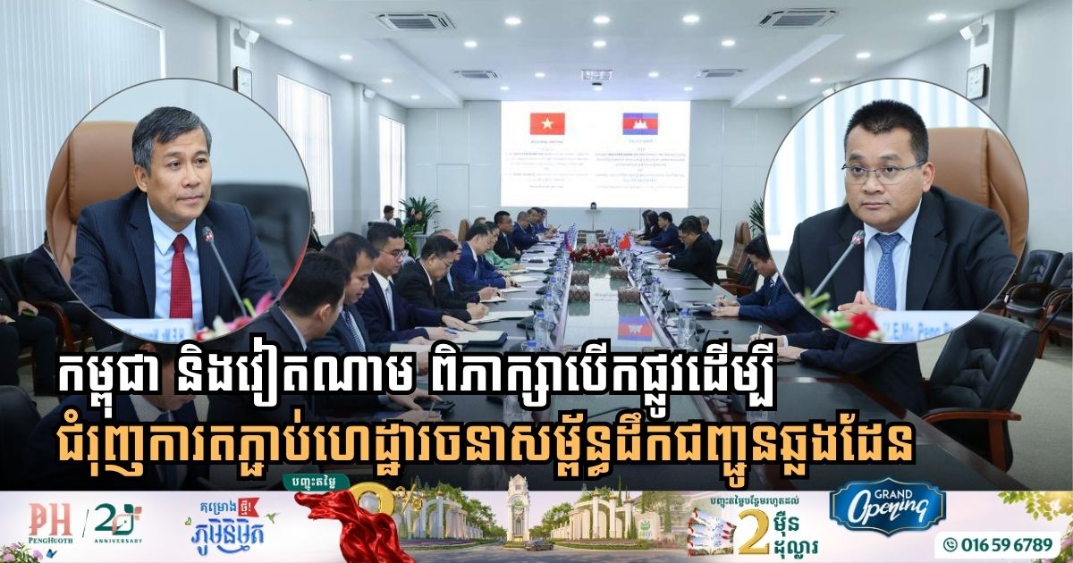 កម្ពុជា និងវៀតណាម ជំរុញការតភ្ជាប់ហេដ្ឋារចនាសម្ព័ន្ធដឹកជញ្ជូនឆ្លងដែន ដើម្បីបង្កើនទំហំពាណិជ្ជកម្ម និងទេសចរណ៍