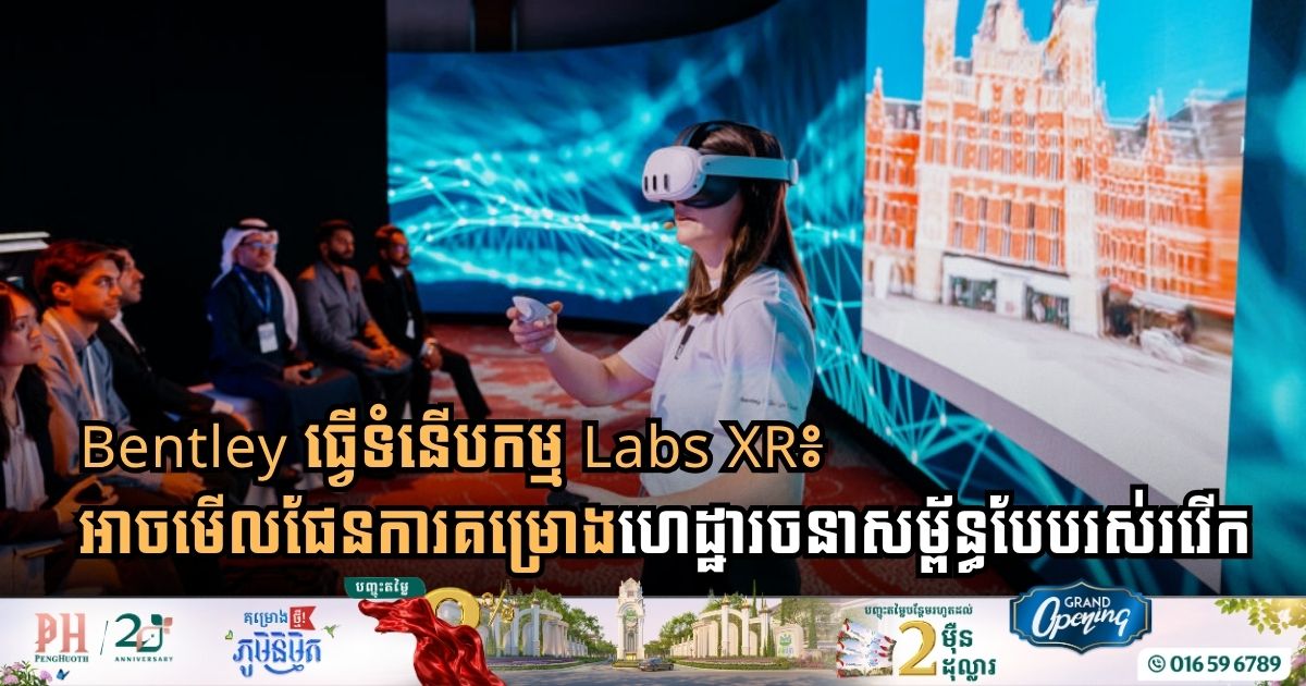 Bentley ធ្វើទំនើបកម្ម Labs XR៖  អាចមើលផែនការគម្រោងហេដ្ឋារចនាសម្ព័ន្ធបែបរស់រវើក