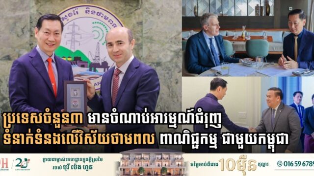 ប្រទេសចំនួន៣ មានចំណាប់អារម្មណ៍ជំរុញទំនាក់ទំនងលើវិស័យថាមពល ពាណិជ្ជកម្ម ជាមួយកម្ពុជា