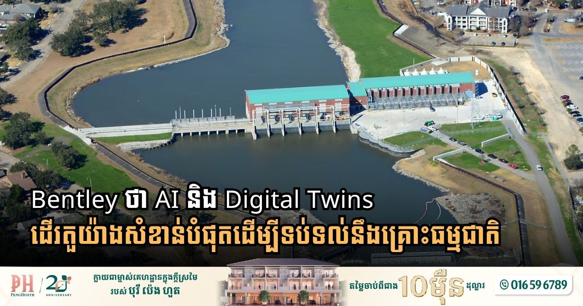 Bentley ថា AI និង Digital Twins ដើរតួយ៉ាងសំខាន់បំផុតដើម្បីទប់ទល់នឹងគ្រោះធម្មជាតិ