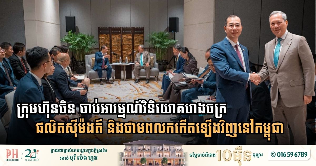 ក្រុមហ៊ុនចិន ចាប់អារម្មណ៍វិនិយោគរោងចក្រផលិតស៊ីម៉ងត៍ និងថាមពលកកើតឡើងវិញនៅកម្ពុជា