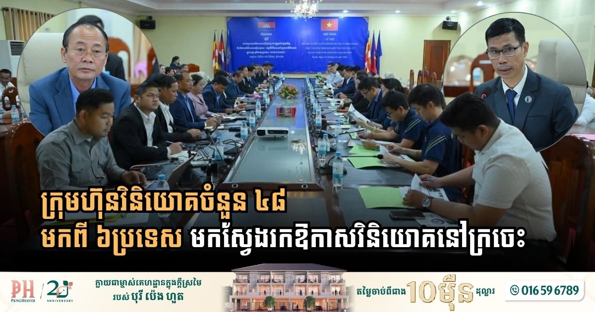 ក្រុមហ៊ុនវិនិយោគចំនួន៤៨ មកពី៦ប្រទេស មកស្វែងរកឱកាសវិនិយោគនៅក្រចេះ
