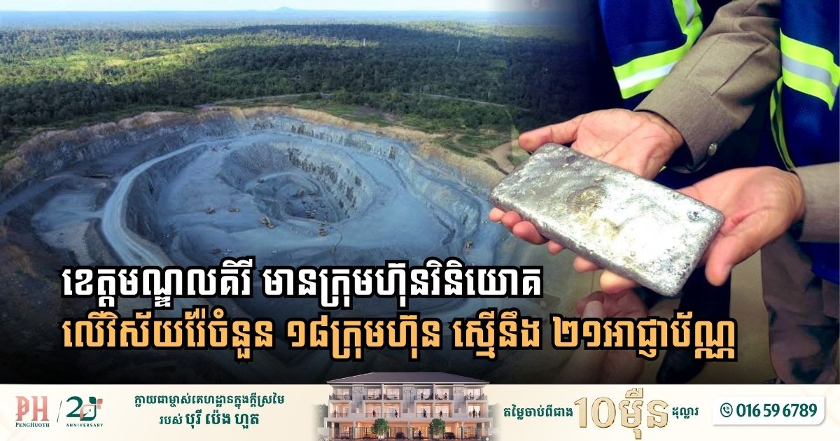 ខេត្តមណ្ឌលគិរី មានក្រុមហ៊ុនវិនិយោគលើវិស័យរ៉ែចំនួន ១៨ក្រុមហ៊ុន ស្មើនឹង ២១អាជ្ញាប័ណ្ណ