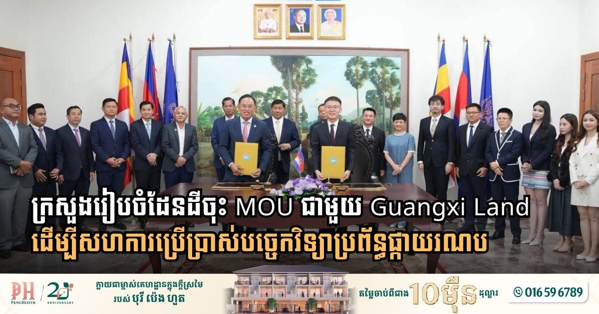 ក្រសួងរៀបចំដែនដី ចុះ MOU ជាមួយក្រុមហ៊ុន Guangxi Land ដើម្បីសហការប្រើប្រាស់បច្ចេកវិទ្យាប្រព័ន្ធផ្កាយរណប