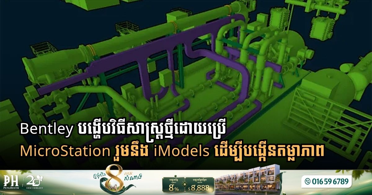 Bentley បង្ហើបវិធីសាស្ដ្រថ្មីដោយប្រើ MicroStation រួមនឹង iModels ដើម្បី​បង្កើនតម្លាភាព