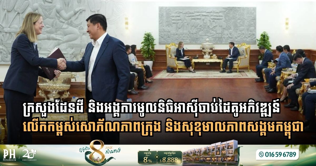ក្រសួងរៀបចំដែនដី និងអង្គការមូលនិធិអាស៊ី ចាប់ដៃគូអភិវឌ្ឍន៍លើកកម្ពស់សោភ័ណភាពក្រុង និងសុខុមាលភាពសង្គមនៅកម្ពុជា
