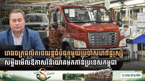 រោងចក្រផលិតរថយន្តធំបំផុតមួយប្រចាំសហព័ន្ធរុស្ស៊ី សម្លឹងមើលឱកាសវិនិយោគមកកាន់ប្រទេសកម្ពុជា