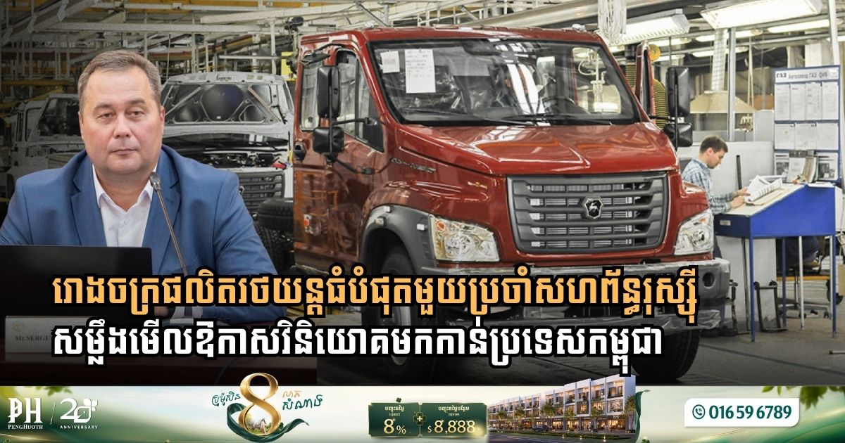 រោងចក្រផលិតរថយន្តធំបំផុតមួយប្រចាំសហព័ន្ធរុស្ស៊ី សម្លឹងមើលឱកាសវិនិយោគមកកាន់ប្រទេសកម្ពុជា