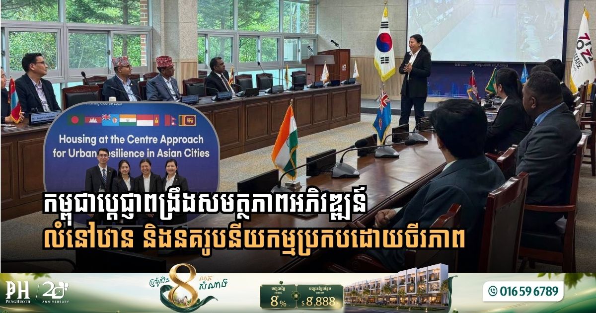 កម្ពុជាពង្រឹងសមត្ថភាពអភិវឌ្ឍន៍លំនៅឋាន និងនគរូបនីយកម្មប្រកបដោយចីរភាព តាមរយៈវគ្គបណ្តុះបណ្តាលថ្នាក់តំបន់នៅសាធារណៈរដ្ឋកូរ៉េ