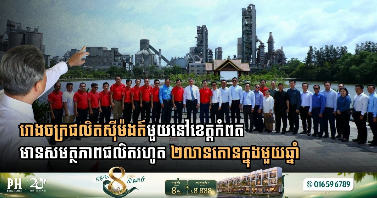 រោងចក្រផលិតស៊ីម៉ងត៍មួយនៅខេត្តកំពត មានសមត្ថភាពផលិតរហូត ២លានតោនក្នុងមួយឆ្នាំ