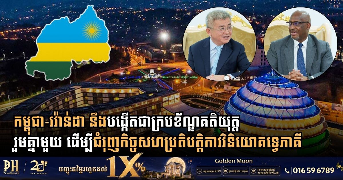 Cambodia and Rwanda Eye Joint Legal Framework to Boost Bilateral Investment