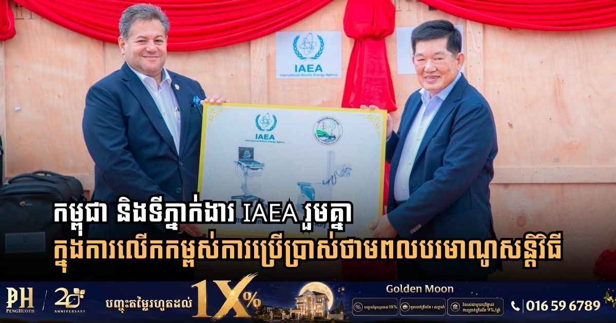 កម្ពុជា និងទីភ្នាក់ងារ IAEA រួមគ្នាក្នុងការលើកកម្ពស់ការប្រើប្រាស់ថាមពលបរមាណូសន្តិវិធី និងពង្រឹងសុវត្ថិភាពវិទ្យុសកម្មជាតិ