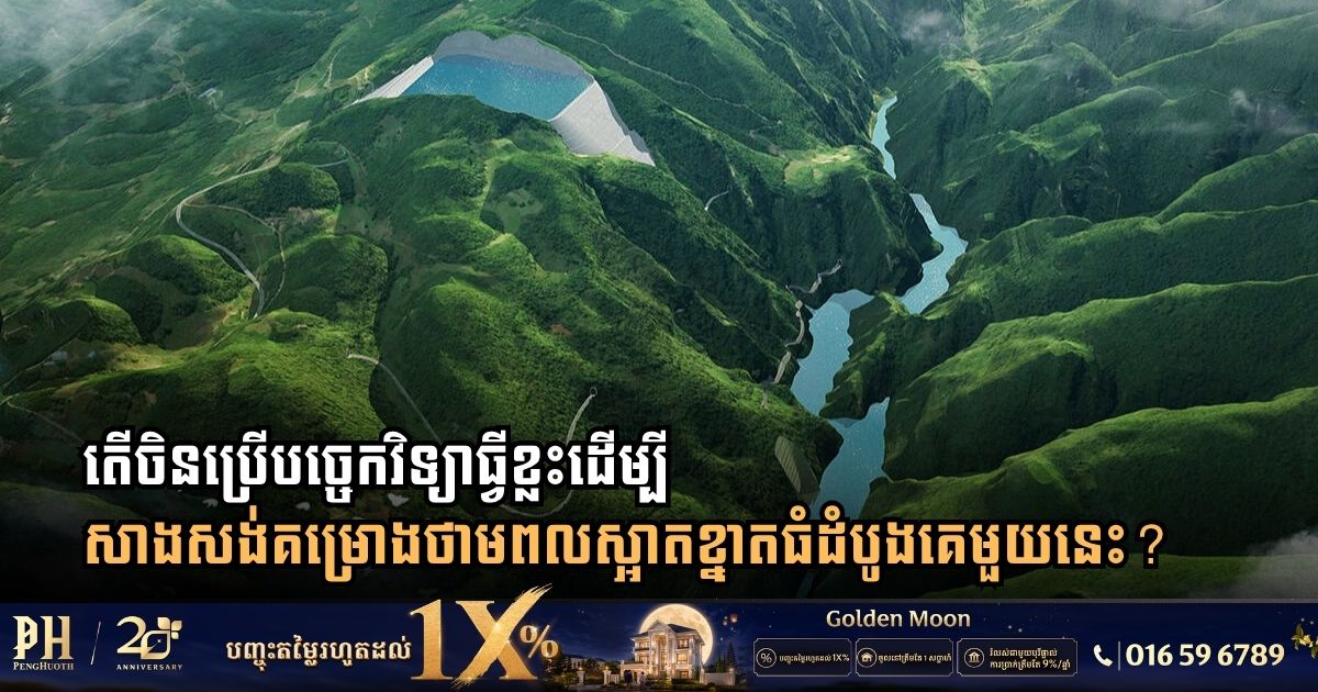 តើចិនប្រើបច្ចេកវិទ្យាអ្វីខ្លះដើម្បីសាងសង់គម្រោងថាមពលស្អាតខ្នាតធំដំបូងគេមួយនេះ?
