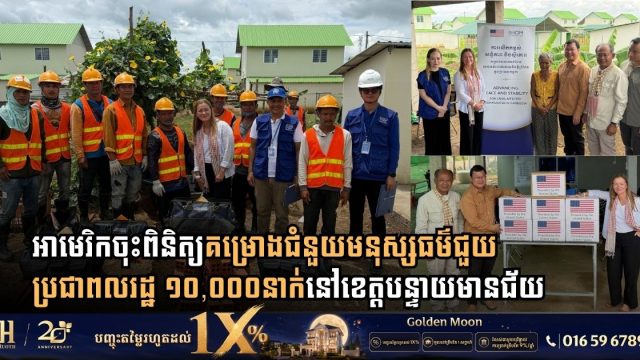 សហរដ្ឋអាមេរិក និងអង្គការ IOM ចុះពិនិត្យគម្រោងជំនួយមនុស្សធម៌ជួយប្រជាពលរដ្ឋ ១០,០០០ នាក់នៅខេត្តបន្ទាយមានជ័យ