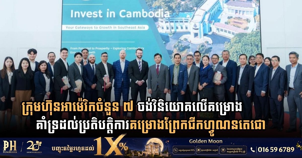 ក្រុមហ៊ុនអាម៉េរិកចំនួន ៧ ចង់វិនិយោគលើគម្រោងគាំទ្រដល់ប្រតិបត្តិការគម្រោងព្រែកជីកហ្វូណនតេជោ