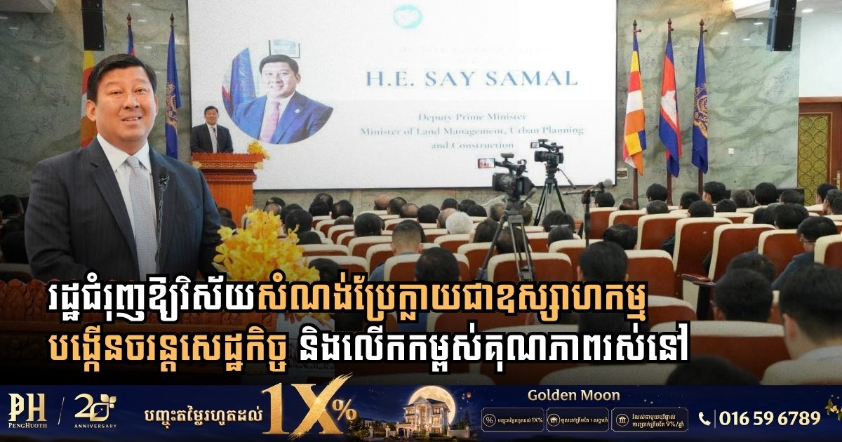 រដ្ឋជំរុញឱ្យវិស័យសំណង់កម្ពុជាប្រែក្លាយជាឧស្សាហកម្មបង្កើនចរន្តសេដ្ឋកិច្ច និងលើកកម្ពស់គុណភាពរស់នៅ